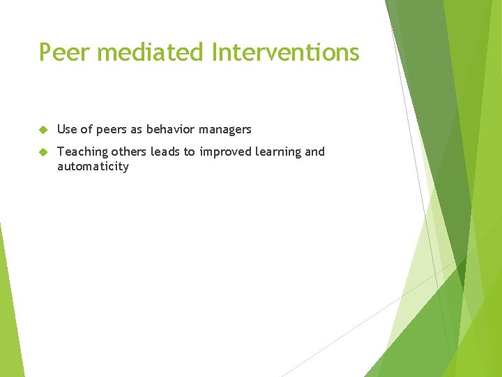 Peer mediated Interventions Use of peers as behavior managers Teaching others leads to improved