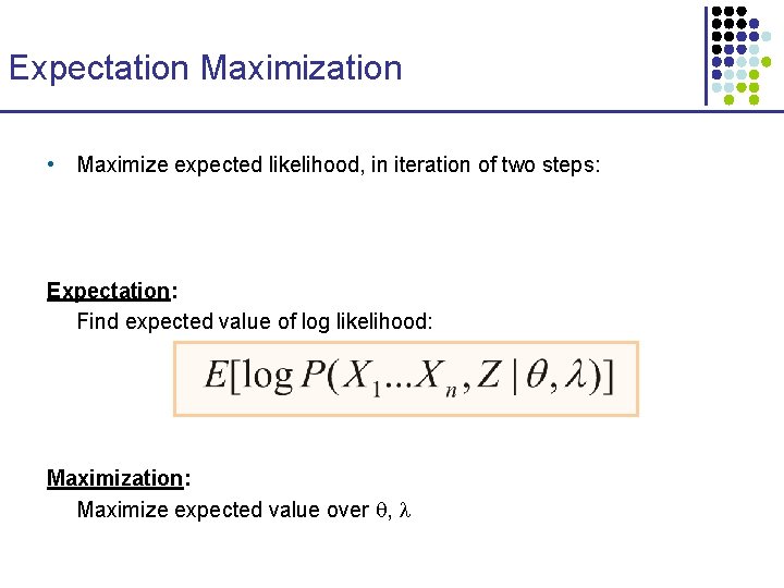 Expectation Maximization • Maximize expected likelihood, in iteration of two steps: Expectation: Find expected
