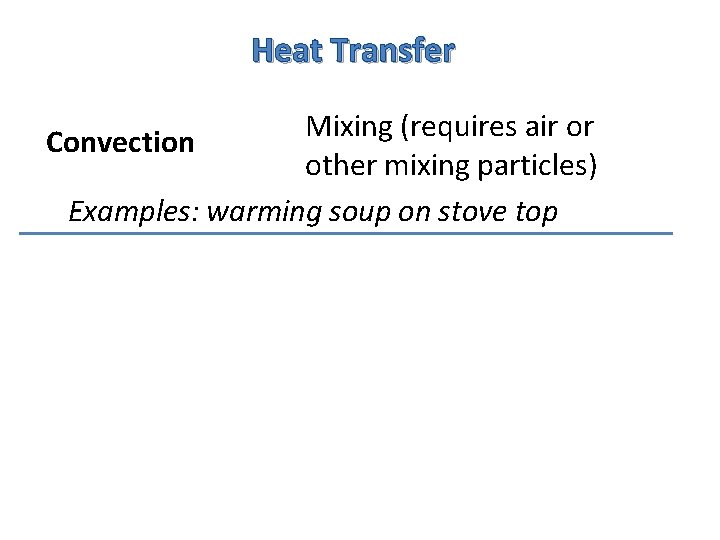 Heat Transfer Mixing (requires air or Convection other mixing particles) Examples: warming soup on