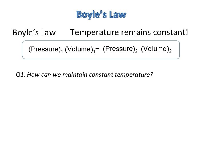 Boyle’s Law Temperature remains constant! (Pressure)1 (Volume)1= (Pressure)2 (Volume)2 Q 1. How can we
