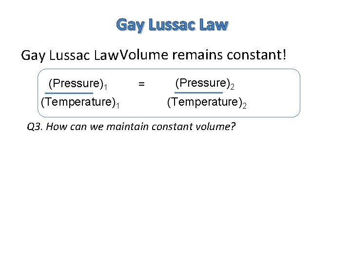 Gay Lussac Law Volume remains constant! (Pressure)1 (Temperature)1 = (Pressure)2 (Temperature)2 Q 3. How