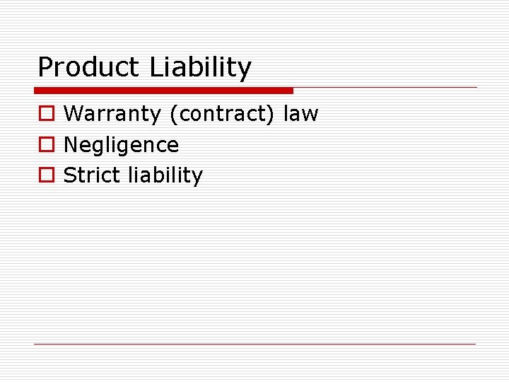 Product Liability o Warranty (contract) law o Negligence o Strict liability 