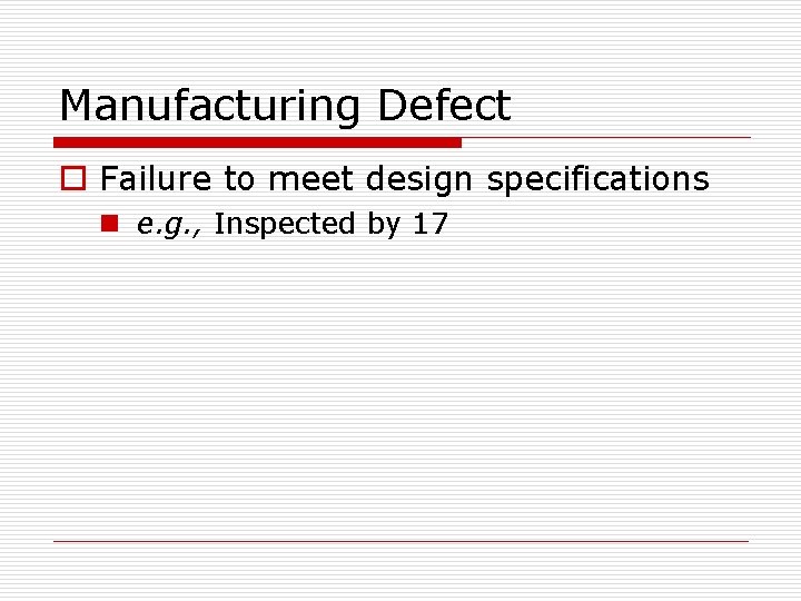 Manufacturing Defect o Failure to meet design specifications n e. g. , Inspected by