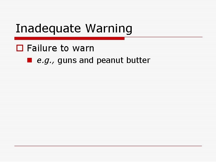 Inadequate Warning o Failure to warn n e. g. , guns and peanut butter