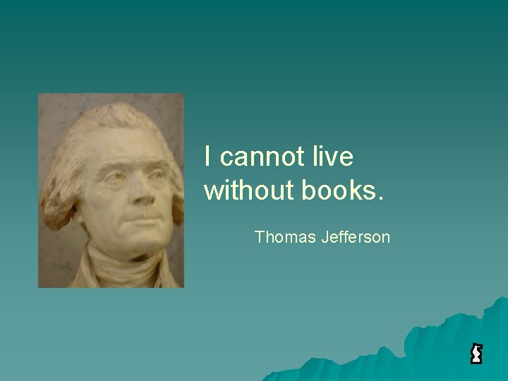 I cannot live without books. Thomas Jefferson 