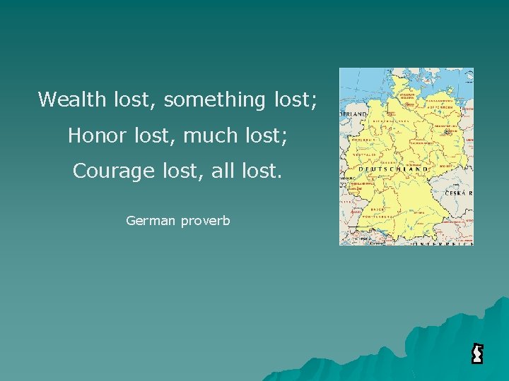 Wealth lost, something lost; Honor lost, much lost; Courage lost, all lost. German proverb