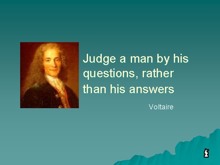 Judge a man by his questions, rather than his answers Voltaire 