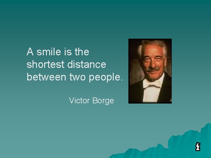 A smile is the shortest distance between two people. Victor Borge 