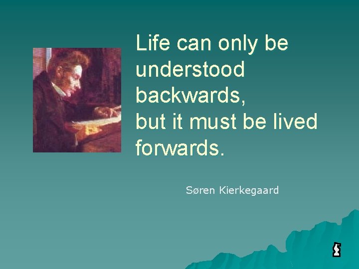 Life can only be understood backwards, but it must be lived forwards. Søren Kierkegaard