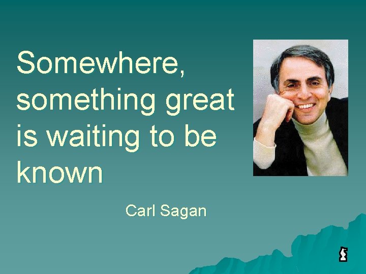 Somewhere, something great is waiting to be known Carl Sagan 