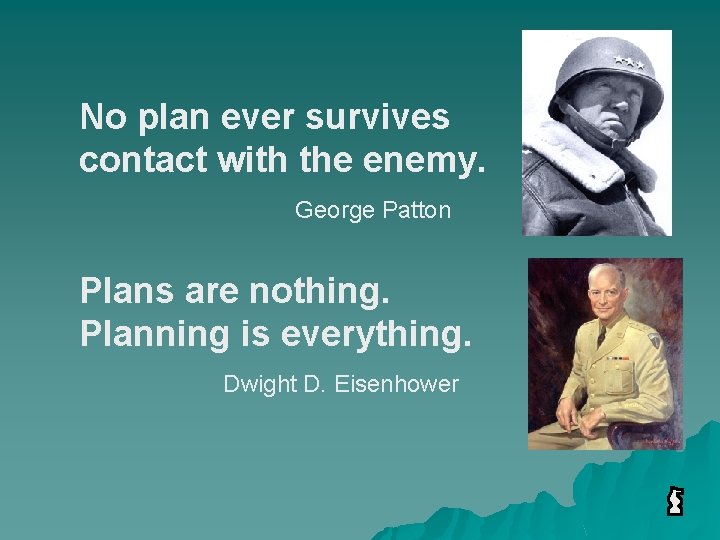 No plan ever survives contact with the enemy. George Patton Plans are nothing. Planning