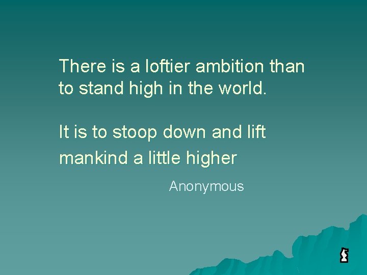 There is a loftier ambition than to stand high in the world. It is