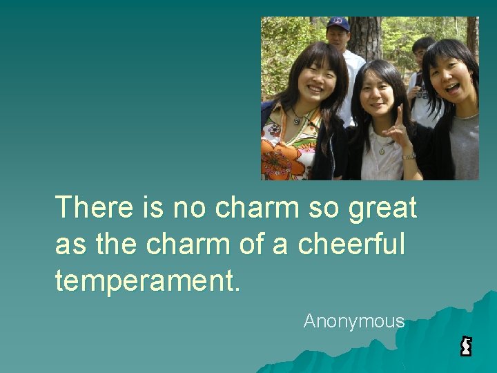 There is no charm so great as the charm of a cheerful temperament. Anonymous