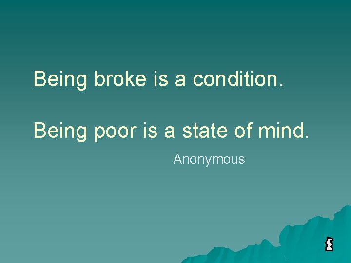 Being broke is a condition. Being poor is a state of mind. Anonymous 