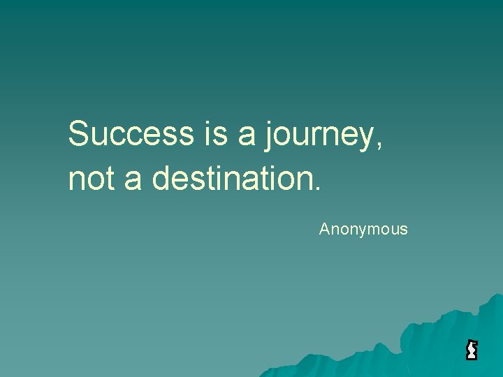 Success is a journey, not a destination. Anonymous 