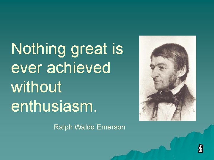 Nothing great is ever achieved without enthusiasm. Ralph Waldo Emerson 