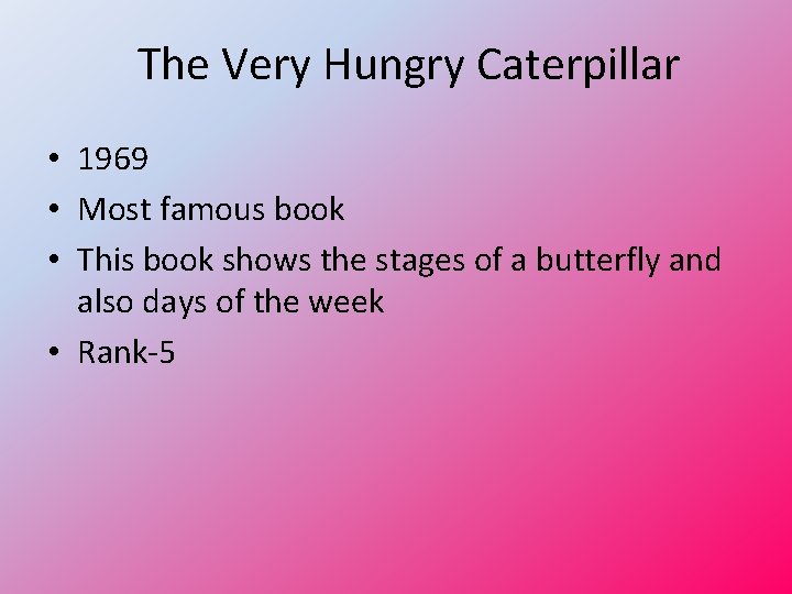 The Very Hungry Caterpillar • 1969 • Most famous book • This book shows