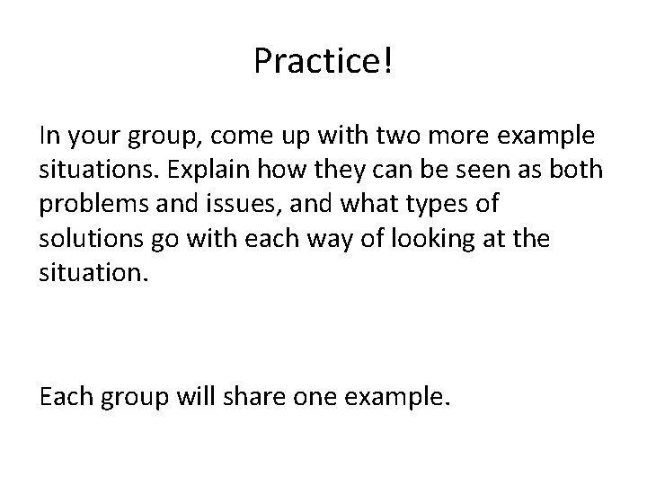 Practice! In your group, come up with two more example situations. Explain how they