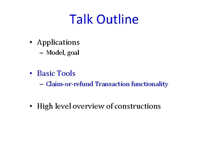 Talk Outline • Applications – Model, goal • Basic Tools – Claim-or-refund Transaction functionality