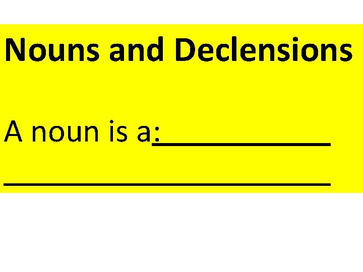 Nouns and Declensions A noun is a: 