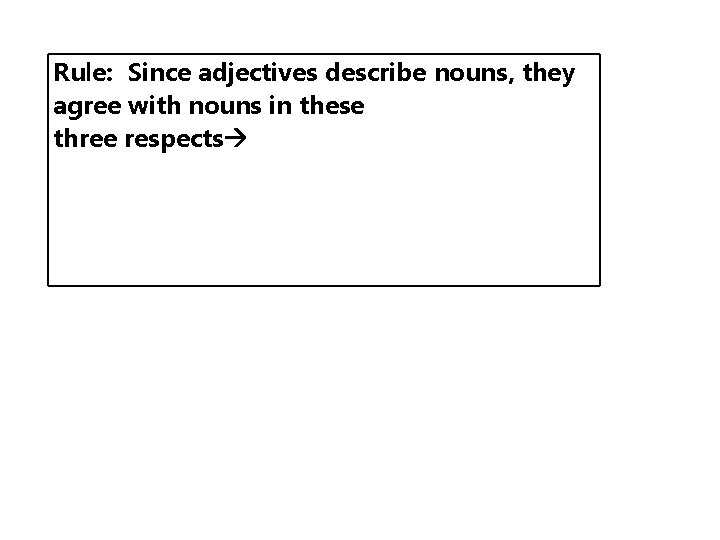 Rule: Since adjectives describe nouns, they agree with nouns in these three respects 