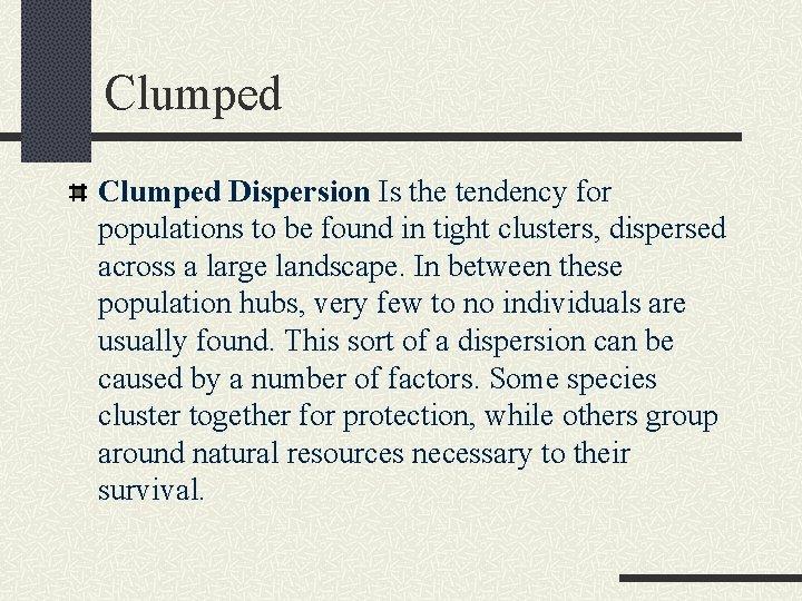 Clumped Dispersion Is the tendency for populations to be found in tight clusters, dispersed