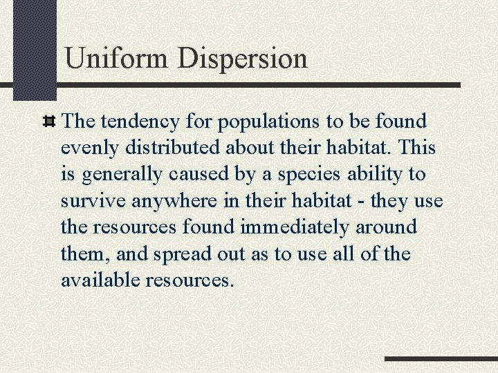 Uniform Dispersion The tendency for populations to be found evenly distributed about their habitat.