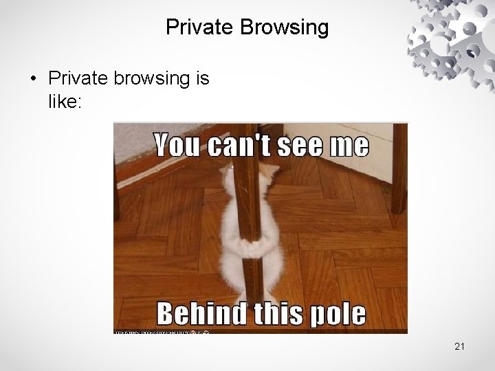 Private Browsing • Private browsing is like: 21 