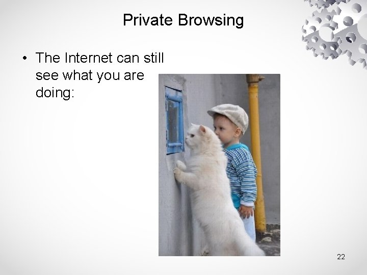 Private Browsing • The Internet can still see what you are doing: 22 