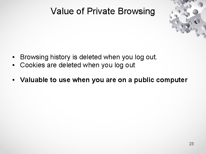 Value of Private Browsing • Browsing history is deleted when you log out. •