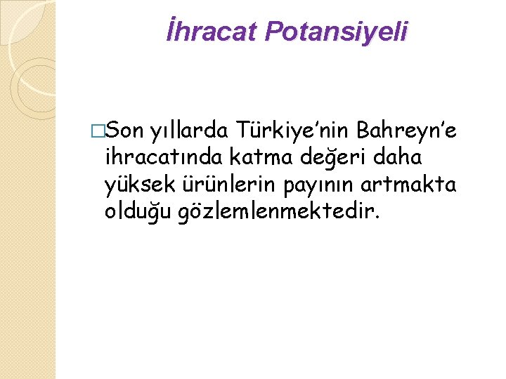 İhracat Potansiyeli �Son yıllarda Türkiye’nin Bahreyn’e ihracatında katma değeri daha yüksek ürünlerin payının artmakta