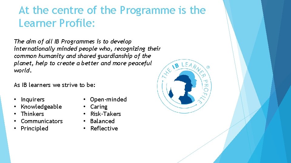 At the centre of the Programme is the Learner Profile: The aim of all At the centre of the Programme is the Learner Profile: The aim of all