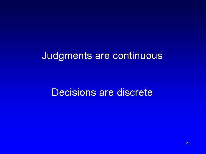 Judgments are continuous Decisions are discrete 9 