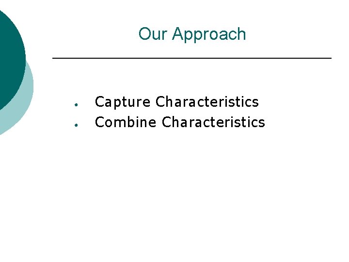 Our Approach ● ● Capture Characteristics Combine Characteristics 