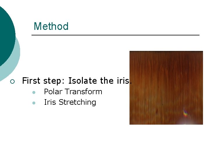 Method ¡ First step: Isolate the iris. l l Polar Transform Iris Stretching 