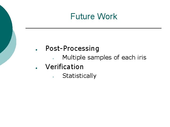 Future Work ● Post-Processing ● ● Multiple samples of each iris Verification ● Statistically