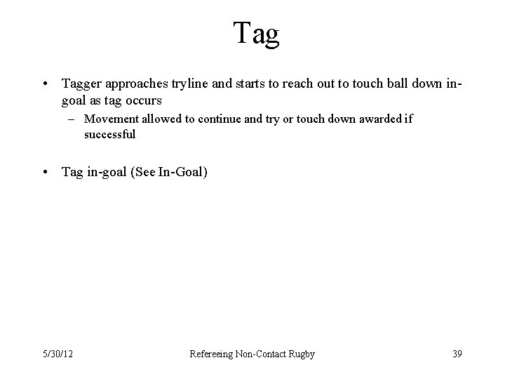 Tag • Tagger approaches tryline and starts to reach out to touch ball down