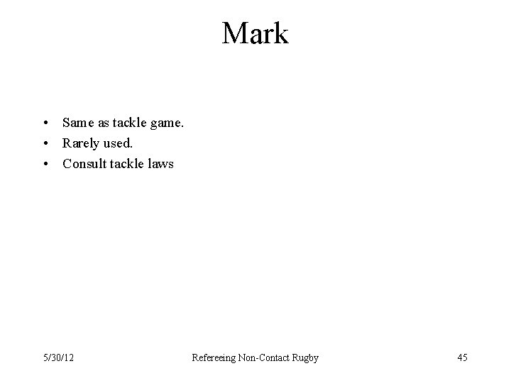 Mark • Same as tackle game. • Rarely used. • Consult tackle laws 5/30/12