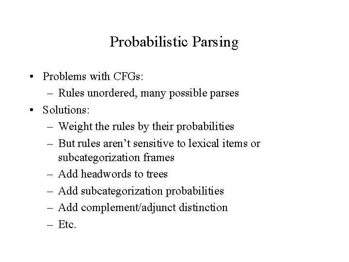 Probabilistic Parsing • Problems with CFGs: – Rules unordered, many possible parses • Solutions: