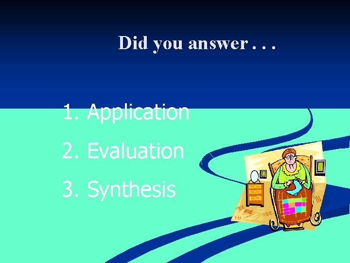 Did you answer. . . 1. Application 2. Evaluation 3. Synthesis 