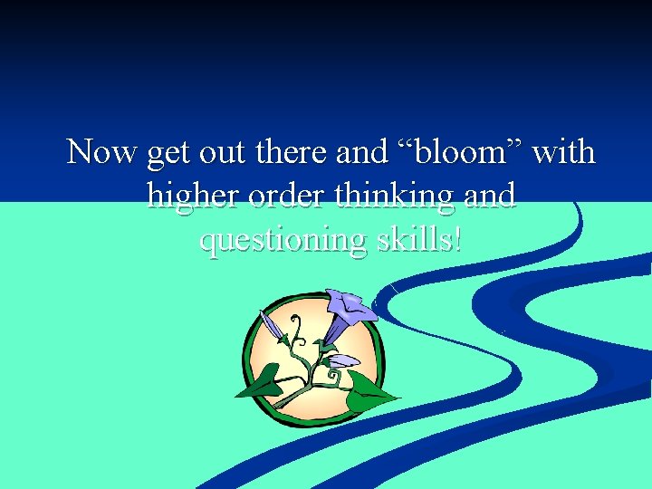 Now get out there and “bloom” with higher order thinking and questioning skills! 