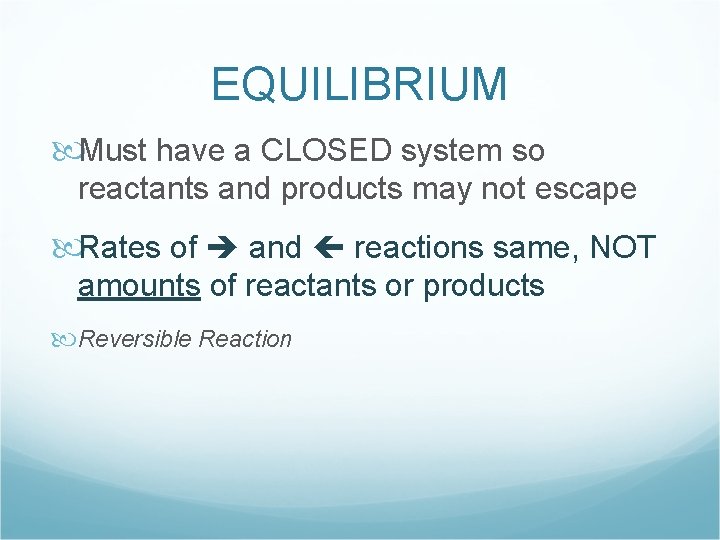 EQUILIBRIUM Must have a CLOSED system so reactants and products may not escape Rates