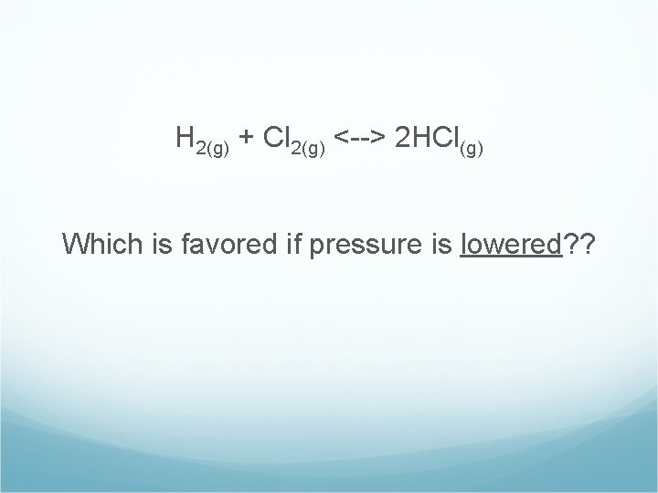 H 2(g) + Cl 2(g) <--> 2 HCl(g) Which is favored if pressure is