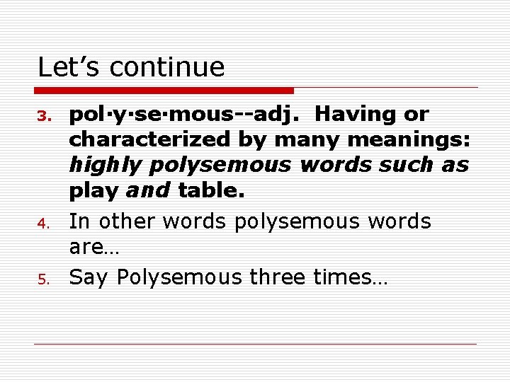 Let’s continue 3. 4. 5. pol·y·se·mous--adj. Having or characterized by many meanings: highly polysemous