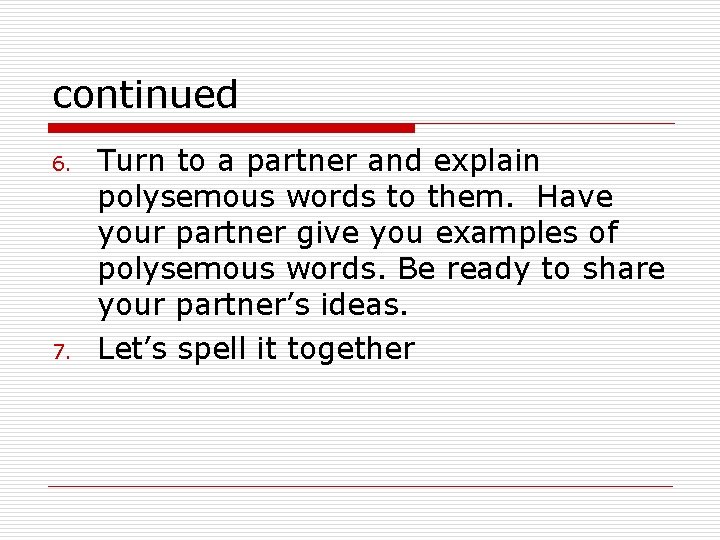 continued 6. 7. Turn to a partner and explain polysemous words to them. Have
