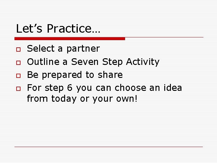 Let’s Practice… o o Select a partner Outline a Seven Step Activity Be prepared