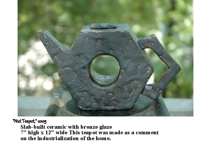 "Nut Teapot, " 2005 Slab-built ceramic with bronze glaze 7" high x 12" wide