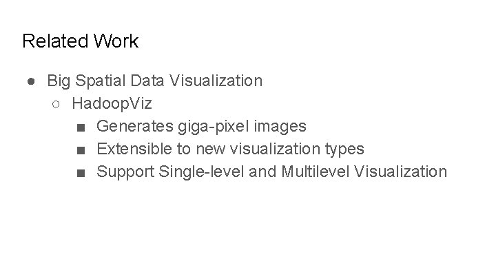 Related Work ● Big Spatial Data Visualization ○ Hadoop. Viz ■ Generates giga-pixel images