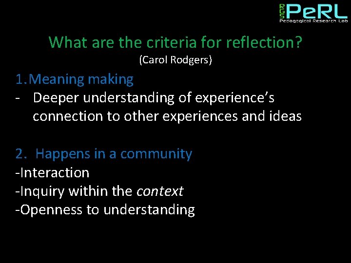 What are the criteria for reflection? (Carol Rodgers) 1. Meaning making - Deeper understanding