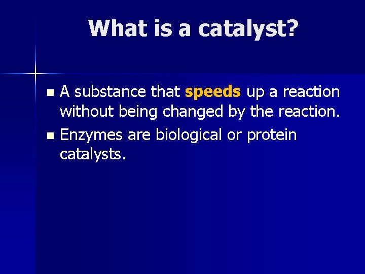 What is a catalyst? A substance that speeds up a reaction without being changed